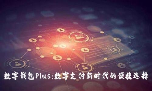 数字钱包Plus：数字支付新时代的便捷选择