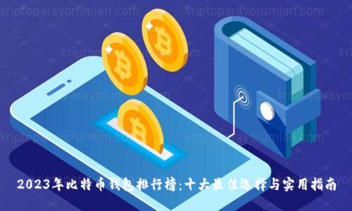 2023年比特币钱包排行榜：十大最佳选择与实用指南