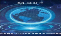 瑞波钱包推荐：2023年最佳瑞波币（XRP）储存方式