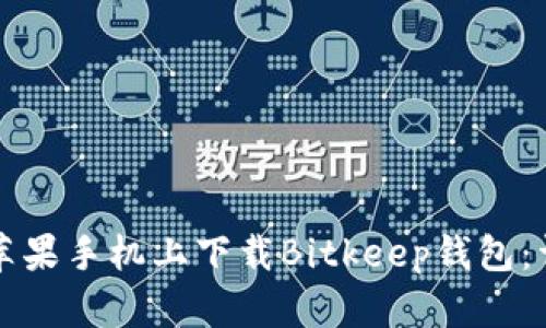 如何在苹果手机上下载Bitkeep钱包：详细指南