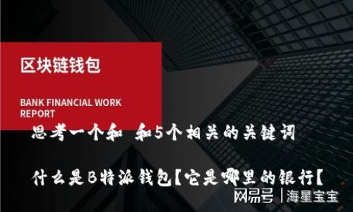 思考一个和 和5个相关的关键词

什么是B特派钱包？它是哪里的银行？