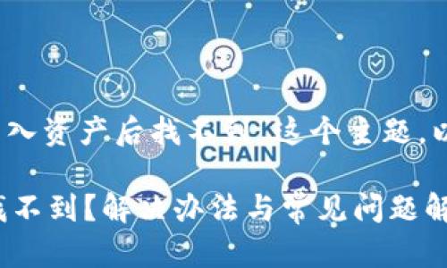 注意：对于“比特派导入资产后找不到”这个主题，以下是和的内容结构。

比特派导入资产后找不到？解决办法与常见问题解析
