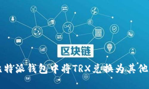 如何在比特派钱包中将TRX兑换为其他数字货币