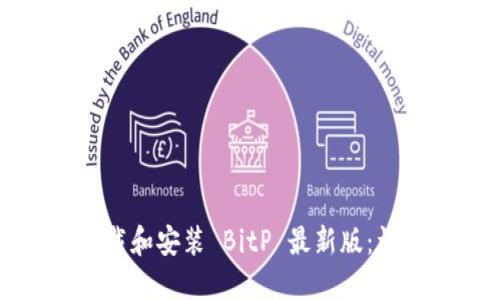 如何下载和安装 BitP 最新版：详细指南