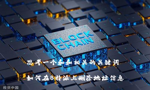 思考一个和和相关的关键词

如何在B特派上删除地址信息