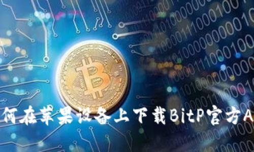 如何在苹果设备上下载BitP官方APP