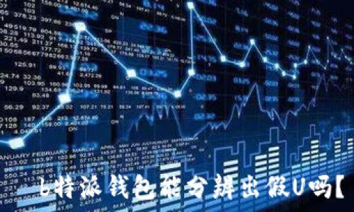  
  b特派钱包能分辨出假U吗？