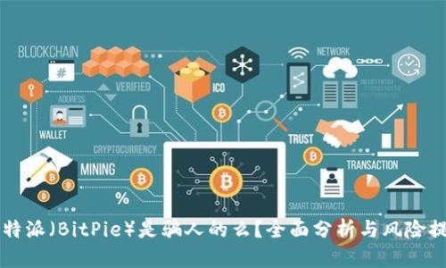 比特派（BitPie）是骗人的么？全面分析与风险提示