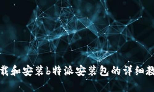 如何下载和安装b特派安装包的详细教程视频