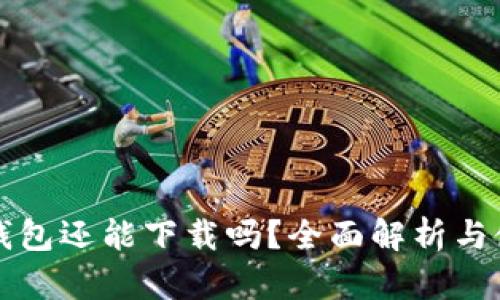 比特派钱包还能下载吗？全面解析与使用指南