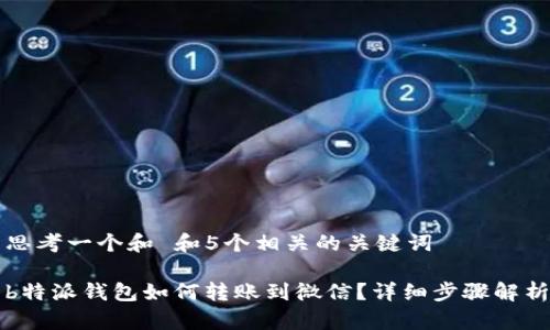 思考一个和 和5个相关的关键词

b特派钱包如何转账到微信？详细步骤解析