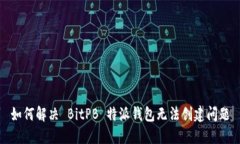 如何解决 BitPB 特派钱包无法创建问题