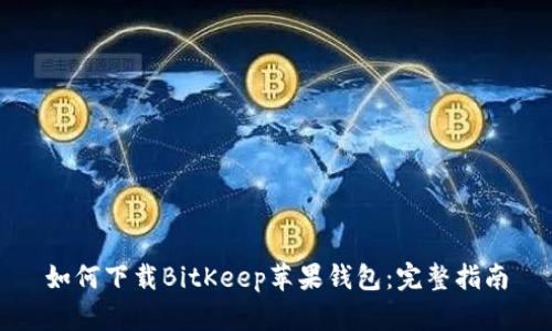 如何下载BitKeep苹果钱包：完整指南