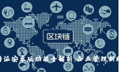 b特派安卓版功能全解析：企业管理新助手
