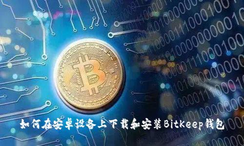 如何在安卓设备上下载和安装BitKeep钱包