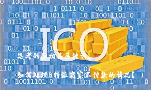 思考的和相关关键词

如何处理B特派商家不付款的情况？