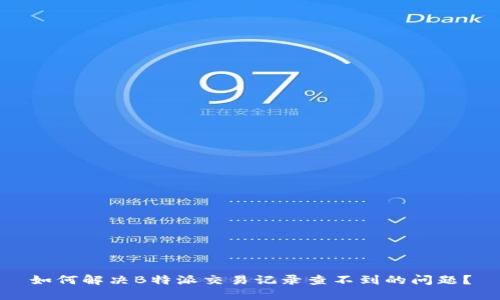 如何解决B特派交易记录查不到的问题？