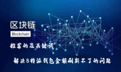 推荐的及关键词 解决B特派钱包金额刷新不了的问
