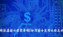 比特派在国内能登录吗？如何安全使用以避免风