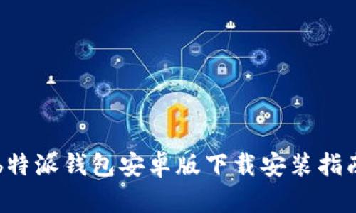 b特派钱包安卓版下载安装指南