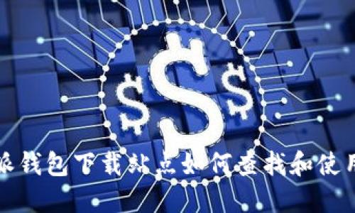  b特派钱包下载站点如何查找和使用指南