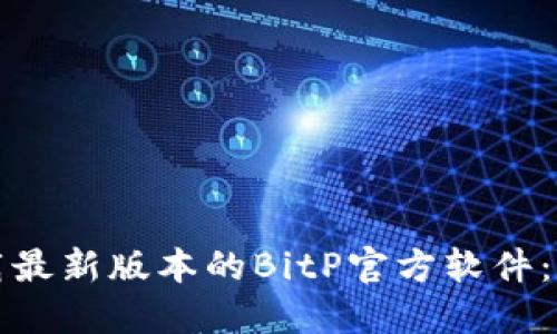 如何下载最新版本的BitP官方软件：完整指南