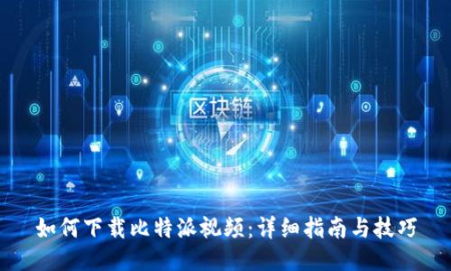 如何下载比特派视频：详细指南与技巧