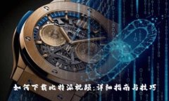 如何下载比特派视频：详细指南与技巧