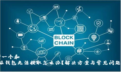 思考一个和
b特派钱包无法提取怎么办？解决方案与常见问题解析