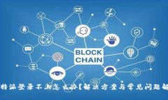 比特派登录不上怎么办？解决方案与常见问题解