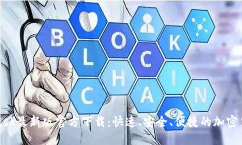 MetaMask最新版官方下载：快速、安全、便捷的加密货币钱包