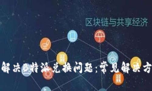 如何快速解决B特派兑换问题：常见解决方案与技巧