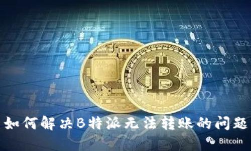 如何解决B特派无法转账的问题