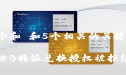 思考一个和 和5个相关的关键词

如何解决B特派兑换授权被拒绝的问题
