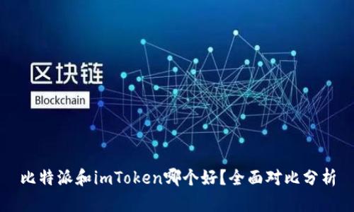 比特派和imToken哪个好？全面对比分析