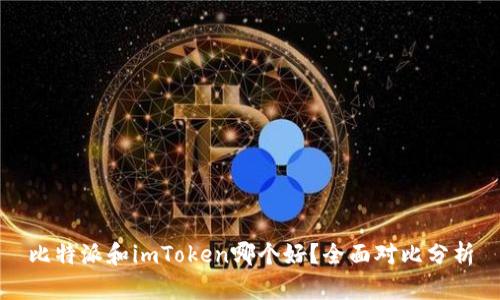 比特派和imToken哪个好？全面对比分析