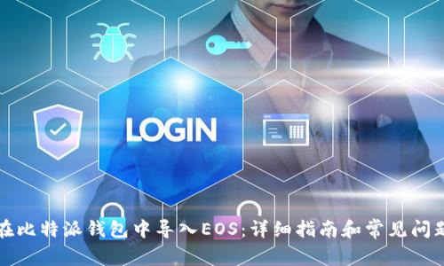 如何在比特派钱包中导入EOS：详细指南和常见问题解答