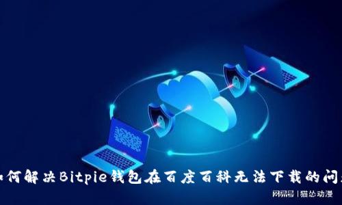 如何解决Bitpie钱包在百度百科无法下载的问题