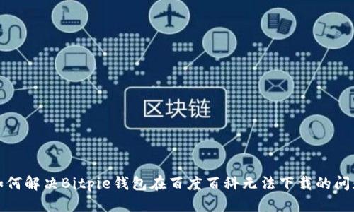 如何解决Bitpie钱包在百度百科无法下载的问题