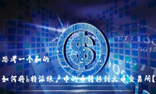 思考一个和的

如何将b特派账户中的币转移到火币交易所？