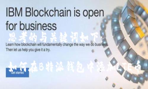 思考的与关键词如下：

如何在B特派钱包中添加LTE币