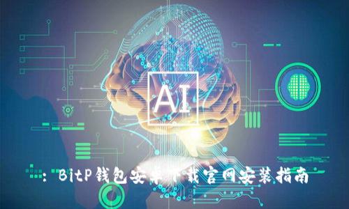 : BitP钱包安卓下载官网安装指南