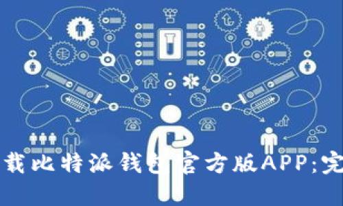 如何下载比特派钱包官方版APP：完整指南