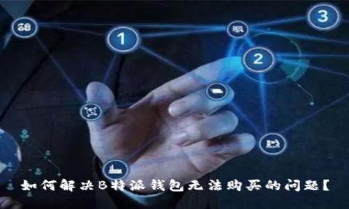 如何解决B特派钱包无法购买的问题？