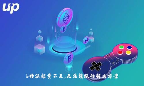 b特派能量不足，无法转账的解决方案