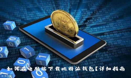 如何在电脑端下载比特派钱包？详细指南