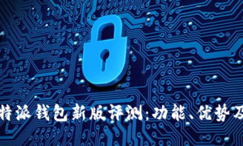 2023年B特派钱包新版评测：功能、优势及用户体验