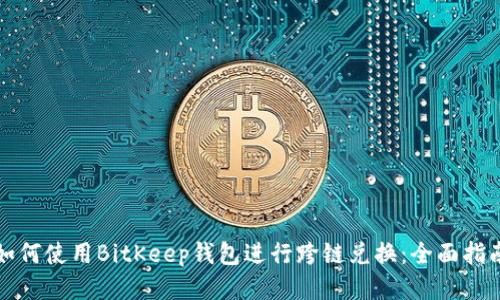 如何使用BitKeep钱包进行跨链兑换：全面指南