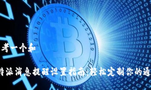 思考一个和

b特派消息提醒设置指南：轻松定制你的通知