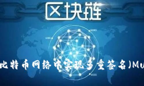 如何在比特币网络中实现多重签名（Multisig）
